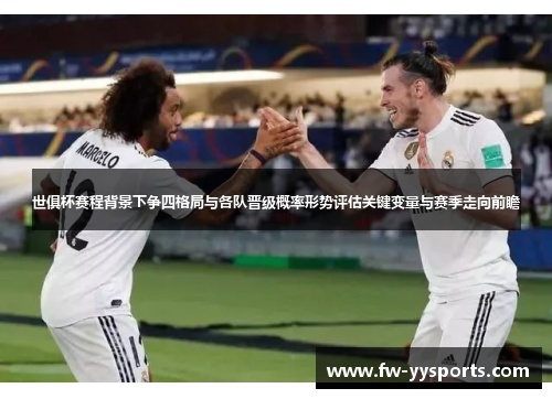 世俱杯赛程背景下争四格局与各队晋级概率形势评估关键变量与赛季走向前瞻 世俱杯赛程背景下争四格局与各队晋级概率形势评估关键变量与赛季走向前瞻