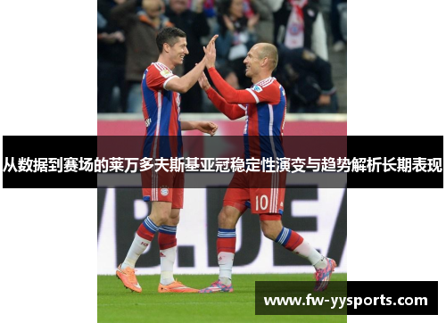 从数据到赛场的莱万多夫斯基亚冠稳定性演变与趋势解析长期表现