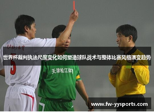 世界杯裁判执法尺度变化如何塑造球队战术与整体比赛风格演变趋势