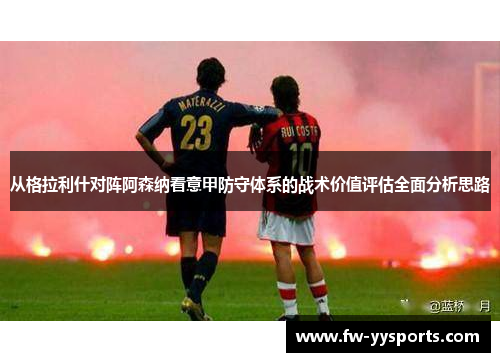 从格拉利什对阵阿森纳看意甲防守体系的战术价值评估全面分析思路