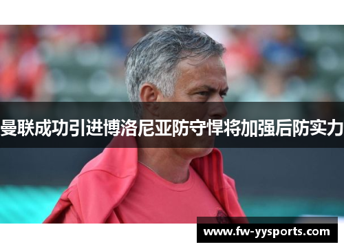 曼联成功引进博洛尼亚防守悍将加强后防实力 曼联成功引进博洛尼亚防守悍将加强后防实力
