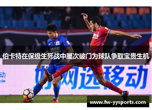 伯卡特在保级生死战中屡次破门为球队争取宝贵生机 伯卡特在保级生死战中屡次破门为球队争取宝贵生机