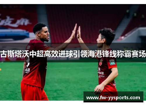 古斯塔沃中超高效进球引领海港锋线称霸赛场