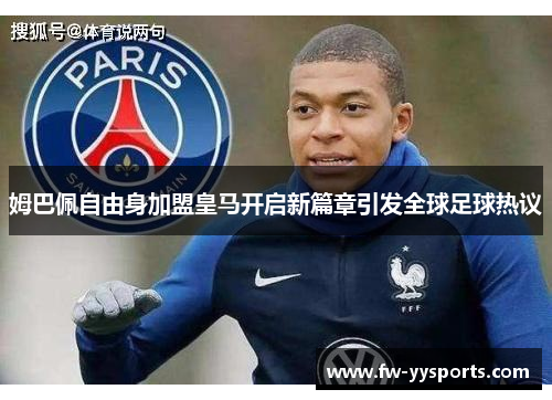 姆巴佩自由身加盟皇马开启新篇章引发全球足球热议 姆巴佩自由身加盟皇马开启新篇章引发全球足球热议