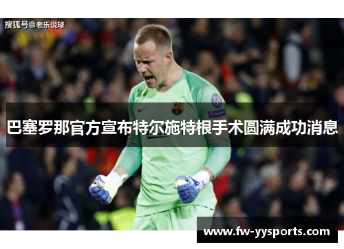 巴塞罗那官方宣布特尔施特根手术圆满成功消息 巴塞罗那官方宣布特尔施特根手术圆满成功消息