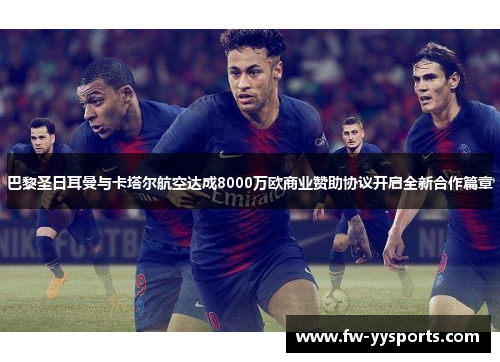 巴黎圣日耳曼与卡塔尔航空达成8000万欧商业赞助协议开启全新合作篇章 巴黎圣日耳曼与卡塔尔航空达成8000万欧商业赞助协议开启全新合作篇章