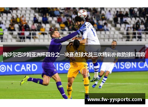 梅沙尔巴沙姆亚洲杯四分之一决赛点球大战三次精彩扑救助球队晋级