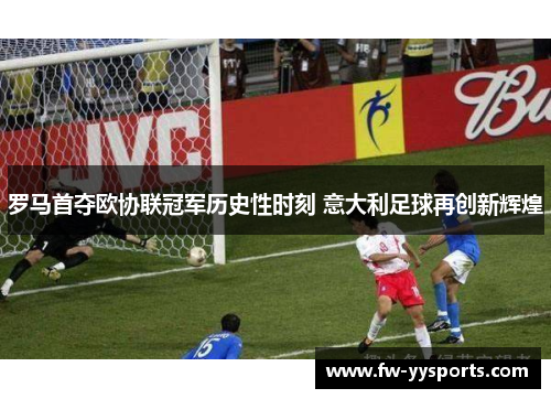 罗马首夺欧协联冠军历史性时刻 意大利足球再创新辉煌