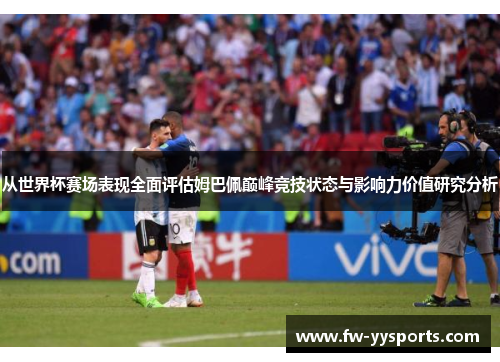 从世界杯赛场表现全面评估姆巴佩巅峰竞技状态与影响力价值研究分析