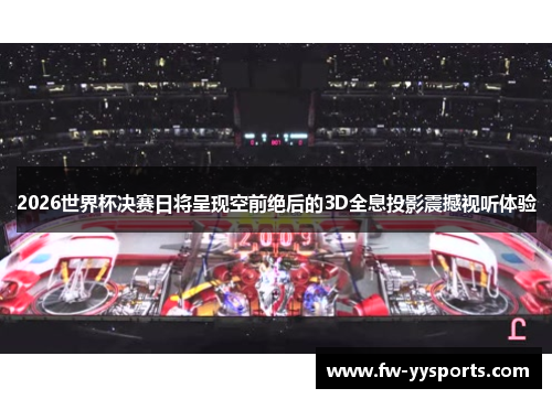 2026世界杯决赛日将呈现空前绝后的3D全息投影震撼视听体验