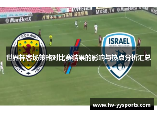 世界杯客场策略对比赛结果的影响与热点分析汇总 世界杯客场策略对比赛结果的影响与热点分析汇总