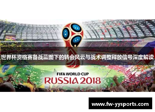 世界杯资格赛备战蓝图下的转会风云与战术调整释放信号深度解读