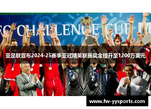 亚足联宣布2024-25赛季亚冠精英联赛奖金提升至1200万美元 亚足联宣布2024-25赛季亚冠精英联赛奖金提升至1200万美元