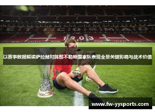 以赛事数据解读萨拉赫对阵那不勒斯国家队表现全景关键影响与战术价值
