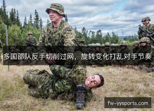 多国部队反手切削过网,旋转变化打乱对手节奏 多国部队反手切削过网,旋转变化打乱对手节奏