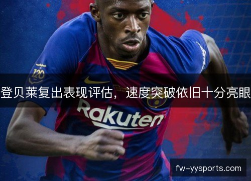 登贝莱复出表现评估，速度突破依旧十分亮眼